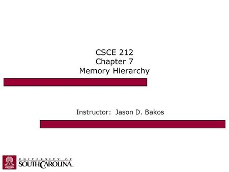 CSCE 212 Chapter 7 Memory Hierarchy Instructor: Jason D. Bakos.