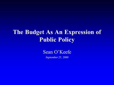 The Budget As An Expression of Public Policy Sean O’Keefe September 25, 2000.