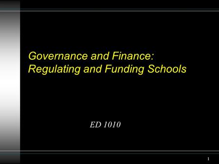 1 Governance and Finance: Regulating and Funding Schools ED 1010.