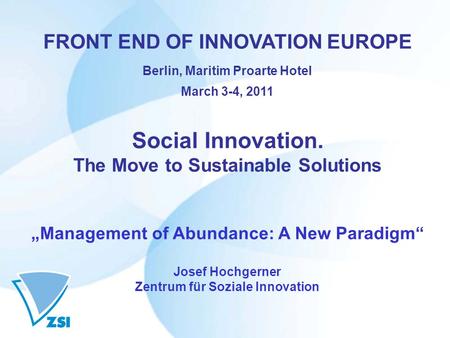 FRONT END OF INNOVATION EUROPE Berlin, Maritim Proarte Hotel March 3-4, 2011 Social Innovation. The Move to Sustainable Solutions „Management of Abundance: