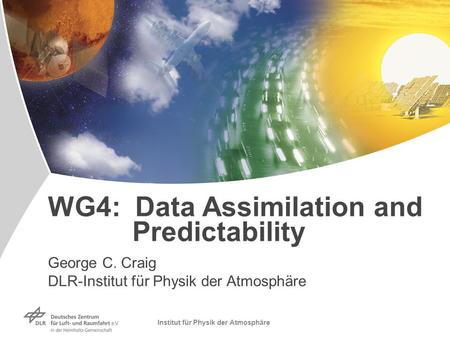 Institut für Physik der Atmosphäre WG4: Data Assimilation and Predictability George C. Craig DLR-Institut für Physik der Atmosphäre.