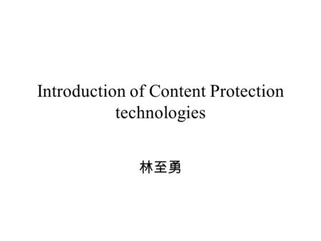 Introduction of Content Protection technologies 林至勇.