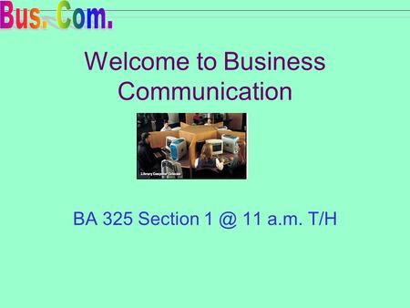 Welcome to Business Communication BA 325 Section 11 a.m. T/H.