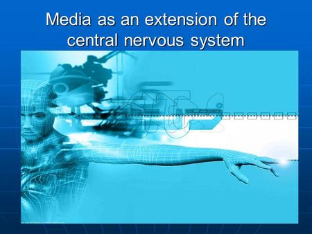 Media as an extension of the central nervous system.