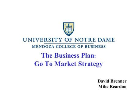 The Business Plan : Go To Market Strategy David Brenner Mike Reardon.