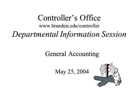 Controller’s Office www.brandeis.edu/controller Departmental Information Session General Accounting May 25, 2004.