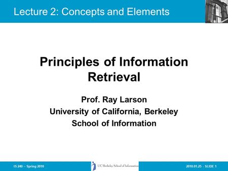 2010.01.25 - SLIDE 1IS 240 – Spring 2010 Prof. Ray Larson University of California, Berkeley School of Information Principles of Information Retrieval.