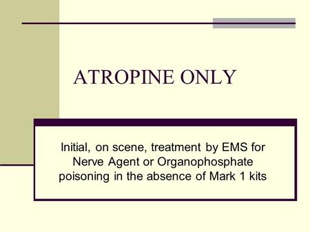 ATROPINE ONLY Initial, on scene, treatment by EMS for Nerve Agent or Organophosphate poisoning in the absence of Mark 1 kits.