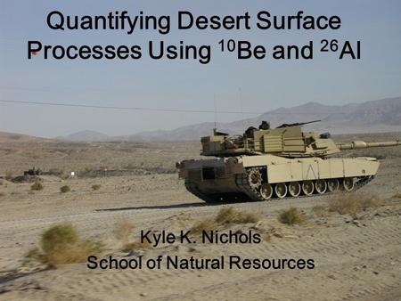 Quantifying Desert Surface Processes Using 10 Be and 26 Al Kyle K. Nichols School of Natural Resources.