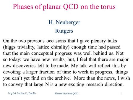 Phases of planar QCD1 July 26, Lattice 05, Dublin Phases of planar QCD on the torus H. Neuberger Rutgers On the two previous occasions that I gave plenary.