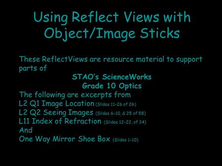 Using Reflect Views with Object/Image Sticks These ReflectViews are resource material to support parts of STAO’s ScienceWorks Grade 10 Optics The following.