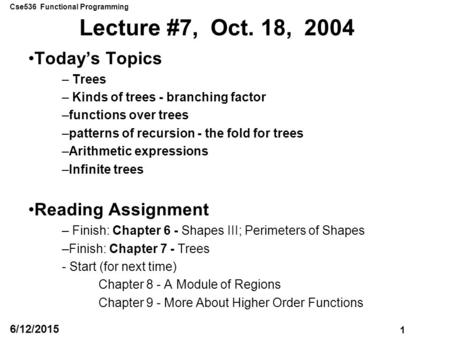 Cse536 Functional Programming 1 6/12/2015 Lecture #7, Oct. 18, 2004 Today’s Topics – Trees – Kinds of trees - branching factor –functions over trees –patterns.