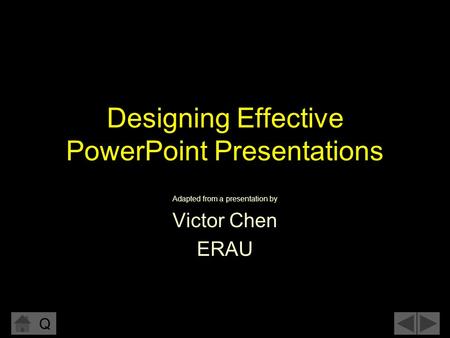 Q Designing Effective PowerPoint Presentations Adapted from a presentation by Victor Chen ERAU.