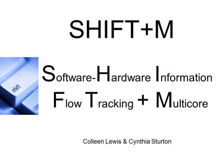 S oftware- H ardware I nformation F low T racking + M ulticore Colleen Lewis & Cynthia Sturton SHIFT+M.