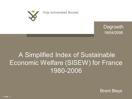 | pag. 1 A Simplified Index of Sustainable Economic Welfare (SISEW) for France 1980-2006 Brent Bleys Degrowth 18/04/2008.