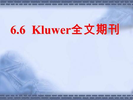 6.6 Kluwer 全文期刊. Kluwer Online 数据库 荷兰 Kluwer Academic Publisher 是具有国际性声誉的学术 出版商，它出版的图书、期刊一向品质较高，备受专家和学者 的信赖和赞誉。 Kluwer Online 是 Kluwer 出版的 600 余种期刊的 网络版，专门基于互联网提供.