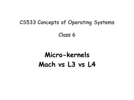 CS533 Concepts of Operating Systems Class 6 Micro-kernels Mach vs L3 vs L4.