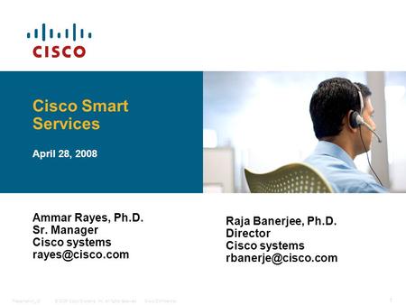 © 2006 Cisco Systems, Inc. All rights reserved.Cisco ConfidentialPresentation_ID 1 Cisco Smart Services April 28, 2008 Ammar Rayes, Ph.D. Sr. Manager Cisco.