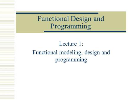 Functional Design and Programming Lecture 1: Functional modeling, design and programming.