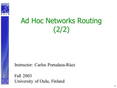 1 Ad Hoc Networks Routing (2/2) Instructor: Carlos Pomalaza-Ráez Fall 2003 University of Oulu, Finland.