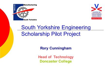 South Yorkshire Engineering Scholarship Pilot Project Rory Cunningham Head of Technology Doncaster College.