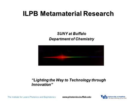 “Lighting the Way to Technology through Innovation” SUNY at Buffalo Department of Chemistry www.photonics.buffalo.edu ILPB Metamaterial Research.