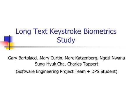 Long Text Keystroke Biometrics Study Gary Bartolacci, Mary Curtin, Marc Katzenberg, Ngozi Nwana Sung-Hyuk Cha, Charles Tappert (Software Engineering Project.