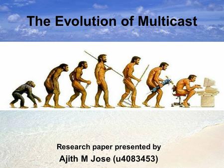 The Evolution of Multicast Research paper presented by Ajith M Jose (u4083453)