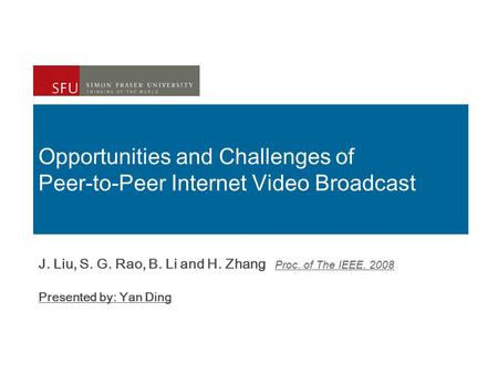 Opportunities and Challenges of Peer-to-Peer Internet Video Broadcast J. Liu, S. G. Rao, B. Li and H. Zhang Proc. of The IEEE, 2008 Presented by: Yan Ding.