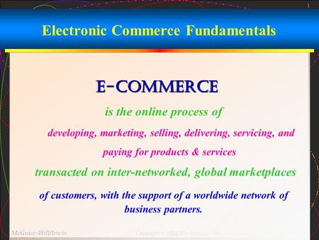 1 McGraw-Hill/Irwin Copyright © 2004, The McGraw-Hill Companies, Inc. All rights reserved. Electronic Commerce Fundamentals E-commerce is the online process.