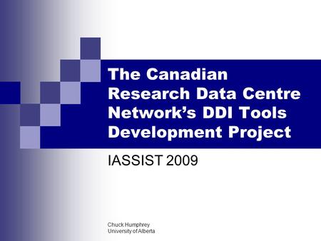 Chuck Humphrey University of Alberta The Canadian Research Data Centre Network’s DDI Tools Development Project IASSIST 2009.