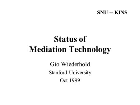 Status of Mediation Technology Gio Wiederhold Stanford University Oct 1999 SNU -- KINS.