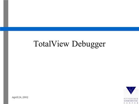 April 24, 2002 TotalView Debugger. April 24, 2002 Compile and Run Copy bug1.f from /tmp/training to your /tmp/username directory Compile with the –g option.