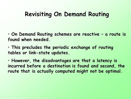 Revisiting On Demand Routing On Demand Routing schemes are reactive – a route is found when needed. This precludes the periodic exchange of routing tables.