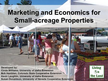 Marketing and Economics for Small-acreage Properties UNCE, Reno, Nev. Developed by: Cinda Williams, University of Idaho Extension Bob Hamblen, Colorado.