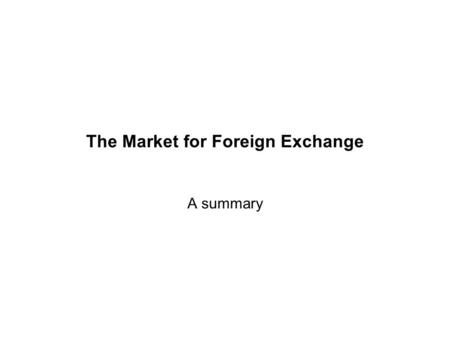 The Market for Foreign Exchange A summary. Objective Getting acquainted with the environment in which currencies are traded world-wide.