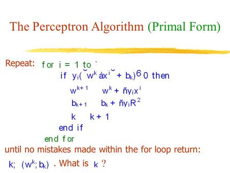 The Perceptron Algorithm (Primal Form) Repeat: until no mistakes made within the for loop return:. What is ?