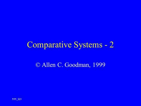 555_l23 Comparative Systems - 2 © Allen C. Goodman, 1999.