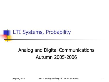 Sep 16, 2005CS477: Analog and Digital Communications1 LTI Systems, Probability Analog and Digital Communications Autumn 2005-2006.