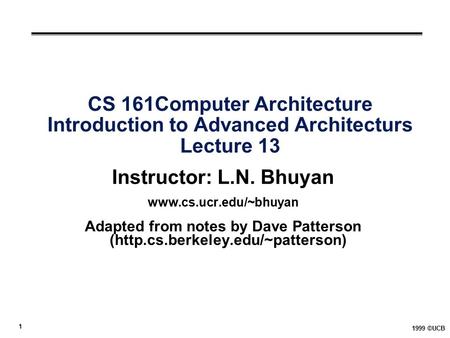 1 1999 ©UCB CS 161Computer Architecture Introduction to Advanced Architecturs Lecture 13 Instructor: L.N. Bhuyan www.cs.ucr.edu/~bhuyan Adapted from notes.