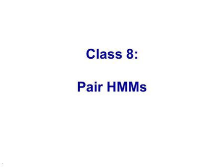 . Class 8: Pair HMMs. FSA  HHMs: Why? Advantages: u Obtain reliability of alignment u Explore alternative (sub-optimal) alignments l Score similarity.