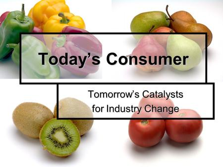 Today’s Consumer Tomorrow’s Catalysts for Industry Change.