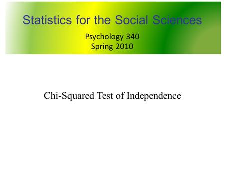 PSY 340 Statistics for the Social Sciences Chi-Squared Test of Independence Statistics for the Social Sciences Psychology 340 Spring 2010.