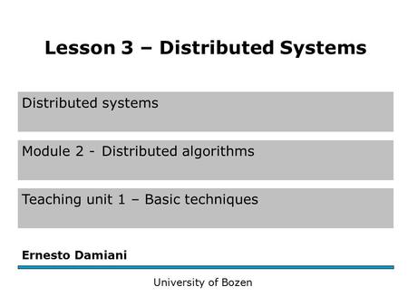 Distributed systems Module 2 -Distributed algorithms Teaching unit 1 – Basic techniques Ernesto Damiani University of Bozen Lesson 3 – Distributed Systems.