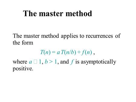 The master method The master method applies to recurrences of the form T(n) = a T(n/b) + f (n), where a  1, b > 1, and f is asymptotically positive.