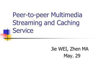 Peer-to-peer Multimedia Streaming and Caching Service Jie WEI, Zhen MA May. 29.