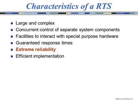 © Burns and Welling, 2001 Characteristics of a RTS n Large and complex n Concurrent control of separate system components n Facilities to interact with.