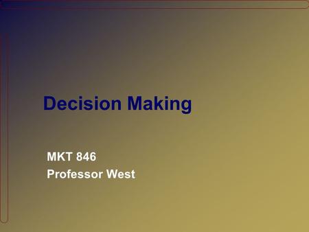 Decision Making MKT 846 Professor West. Agenda Looking back… What clues can our “information processing model” provide? Evaluating Ad Effectiveness The.