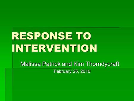 RESPONSE TO INTERVENTION Malissa Patrick and Kim Thorndycraft February 25, 2010.