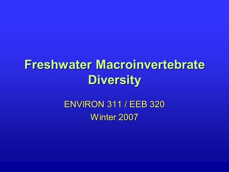 Freshwater Macroinvertebrate Diversity ENVIRON 311 / EEB 320 Winter 2007.